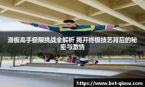 滑板高手极限挑战全解析 揭开终极技艺背后的秘密与激情