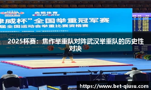 2025杯赛：焦作举重队对阵武汉举重队的历史性对决