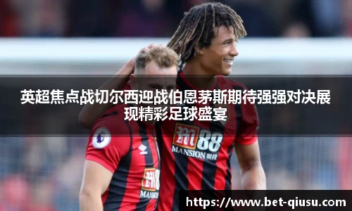 英超焦点战切尔西迎战伯恩茅斯期待强强对决展现精彩足球盛宴